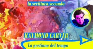 La gestione del tempo (la scrittura secondo Raymond Carver) 4 La gestione del tempo (la scrittura secondo Raymond Carver)